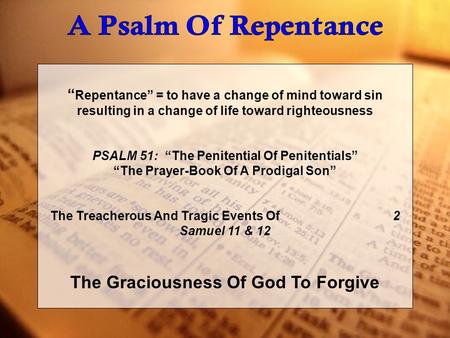 “ Repentance” = to have a change of mind toward sin resulting in a change of life toward righteousness PSALM 51: “The Penitential Of Penitentials” “The.