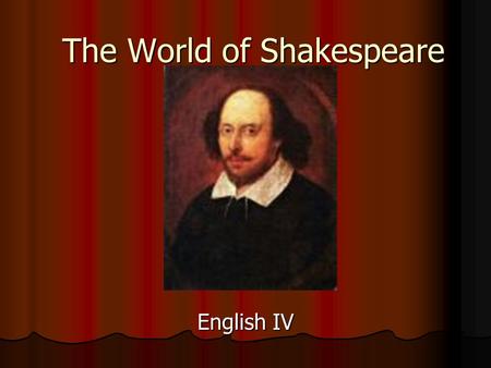 The World of Shakespeare English IV. Shakespeare’s Life William Shakespeare was an English playwright from the 16 th Century. William Shakespeare was.