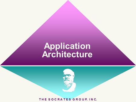 Application Architecture T H E S O C R A T E S G R O U P, I N C.