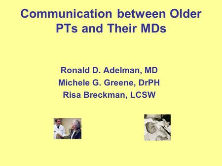 Communication between Older PTs and Their MDs Ronald D. Adelman, MD Michele G. Greene, DrPH Risa Breckman, LCSW.