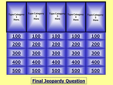 Final Jeopardy Question Type Category 1 Here. Type Category 2 Here 100 Type Category 4 Here Type Category 5 Here 500 400 300 200 100 200 300 400 500 Type.