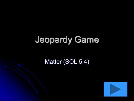 Jeopardy Game Matter (SOL 5.4). States of Matter Phases 10 pts 20 pts 30 pts 40 pts 10 pts 20 pts 30 pts 40 pts Solutions/ Mixtures 10 pts 20 pts 30 pts.