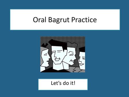 Oral Bagrut Practice Let’s do it!. Oral Bagrut Practice Let’s do it!