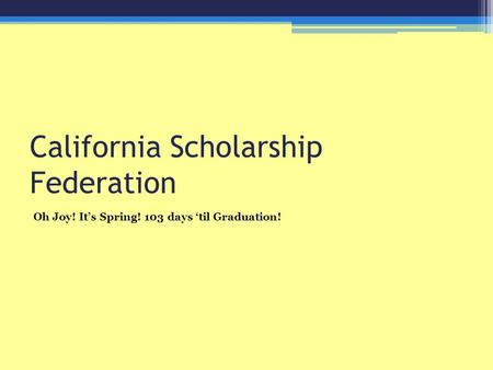 California Scholarship Federation Oh Joy! It’s Spring! 103 days ‘til Graduation!