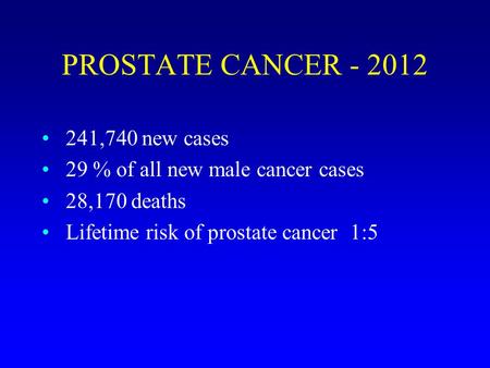 PROSTATE CANCER - 2012 241,740 new cases 29 % of all new male cancer cases 28,170 deaths Lifetime risk of prostate cancer 1:5.