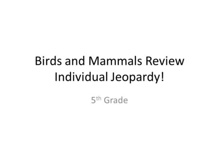 Birds and Mammals Review Individual Jeopardy! 5 th Grade.