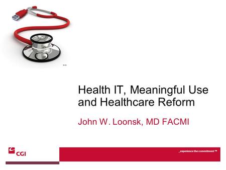 _experience the commitment TM John W. Loonsk, MD FACMI Health IT, Meaningful Use and Healthcare Reform.