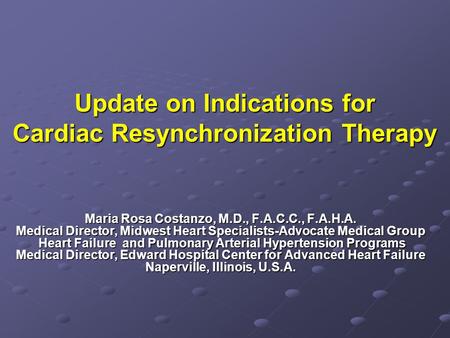 Update on Indications for Cardiac Resynchronization Therapy Maria Rosa Costanzo, M.D., F.A.C.C., F.A.H.A. Medical Director, Midwest Heart Specialists-Advocate.