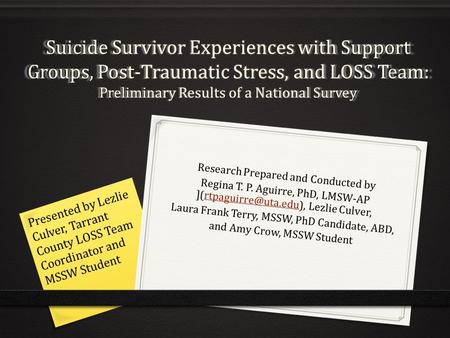 Suicide Survivor Experiences with Support Groups, Post-Traumatic Stress, and LOSS Team: Preliminary Results of a National Survey Research Prepared and.