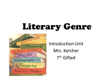 Literary Genre Introduction Unit Mrs. Kercher 7 th Gifted.