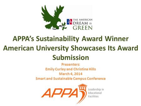 APPA’s Sustainability Award Winner American University Showcases Its Award Submission Presenters: Emily Curley and Christina Hills March 4, 2014 Smart.