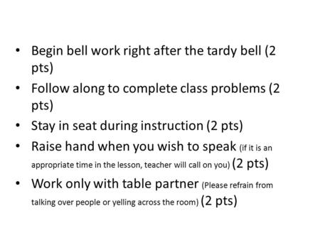 Begin bell work right after the tardy bell (2 pts) Follow along to complete class problems (2 pts) Stay in seat during instruction (2 pts) Raise hand when.