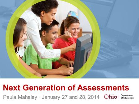 Next Generation of Assessments Paula Mahaley ∙ January 27 and 28, 2014.