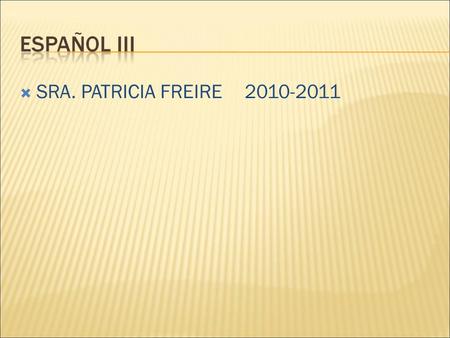  SRA. PATRICIA FREIRE2010-2011.  MEANS ONE EXTRA QUALITY POINT PER GRADE (A=5, B=4, ETC.)  MEANS A HIGHER STANDARD THAN SPANISH I & II  MEANS.