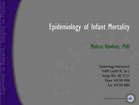 Epidemiology of Infant Mortality Melissa Hawkins, PhD Epidemiology International 11409 Cronhill Dr. Ste L Owings Mills, MD 21117 Phone: 410.581.9450 Fax: