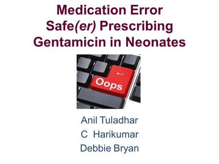 Medication Error Safe(er) Prescribing Gentamicin in Neonates Anil Tuladhar C Harikumar Debbie Bryan.