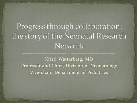 Kristi Watterberg, MD Professor and Chief, Division of Neonatology Vice-chair, Department of Pediatrics.