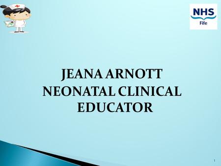 JEANA ARNOTT NEONATAL CLINICAL EDUCATOR 1. ROLE REDESIGN FOR NEONATAL HEALTHCARE SUPPORT WORKERS (NHCSW) KIRKCALDY 2.