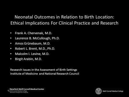 Neonatal Outcomes in Relation to Birth Location: Ethical Implications For Clinical Practice and Research Frank A. Chervenak, M.D. Laurence B. McCullough,