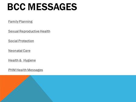 BCC MESSAGES Family Planning Sexual Reproductive Health Social Protection Neonatal Care Health & Hygiene PHM Health Messages.