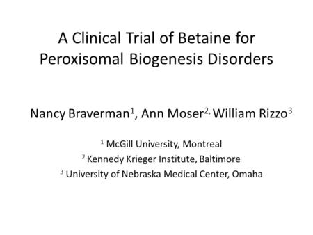 A Clinical Trial of Betaine for Peroxisomal Biogenesis Disorders Nancy Braverman 1, Ann Moser 2, William Rizzo 3 1 McGill University, Montreal 2 Kennedy.