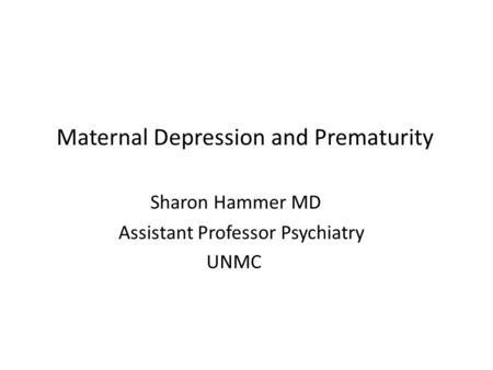 Maternal Depression and Prematurity Sharon Hammer MD Assistant Professor Psychiatry UNMC.