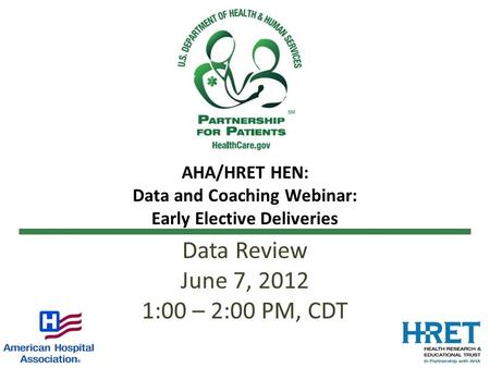 AHA/HRET HEN: Data and Coaching Webinar: Early Elective Deliveries Data Review June 7, 2012 1:00 – 2:00 PM, CDT.