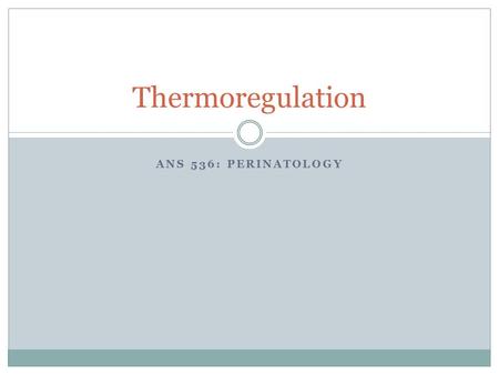 ANS 536: PERINATOLOGY Thermoregulation. Early Life is Difficult for the Piglet “Please imagine, gentle reader, that you suddenly find yourself beside.