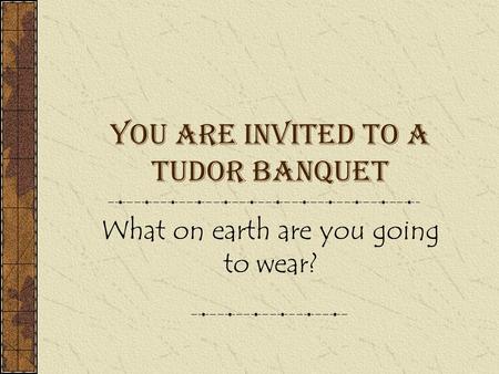 You are invited to a Tudor Banquet What on earth are you going to wear?