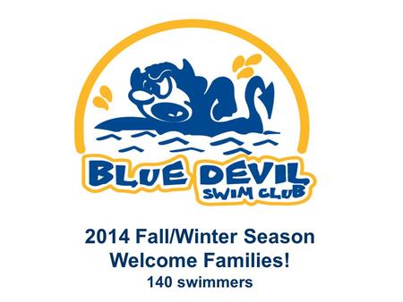 2014 Fall/Winter Season Welcome Families! 140 swimmers.