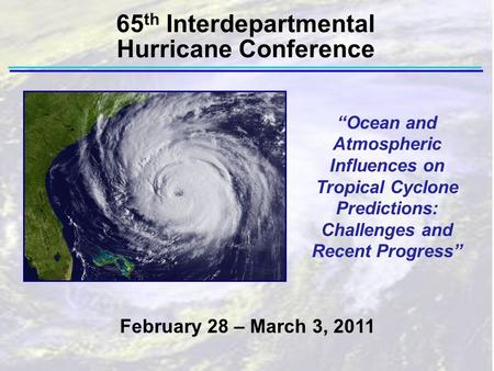 “Ocean and Atmospheric Influences on Tropical Cyclone Predictions: Challenges and Recent Progress” February 28 – March 3, 2011 65 th Interdepartmental.