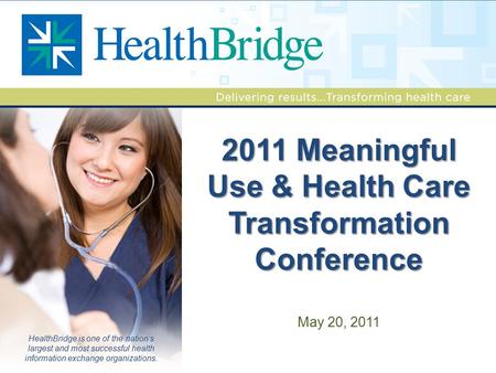 HealthBridge is one of the nation’s largest and most successful health information exchange organizations. 2011 Meaningful Use & Health Care Transformation.