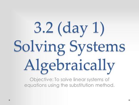 3.2 (day 1) Solving Systems Algebraically