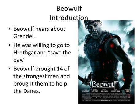 Beowulf Introduction Beowulf hears about Grendel. He was willing to go to Hrothgar and “save the day.” Beowulf brought 14 of the strongest men and brought.