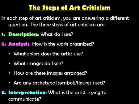 The Steps of Art Criticism In each step of art criticism, you are answering a different question. The three steps of art criticism are: 1.Description: