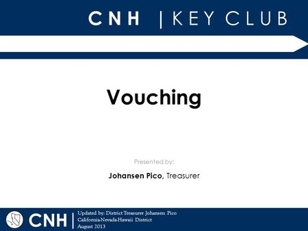 C N H | K E Y C L U B | Updated by: District Treasurer Johansen Pico California-Nevada-Hawaii District August 2013 Presented by: CNH Vouching Johansen.