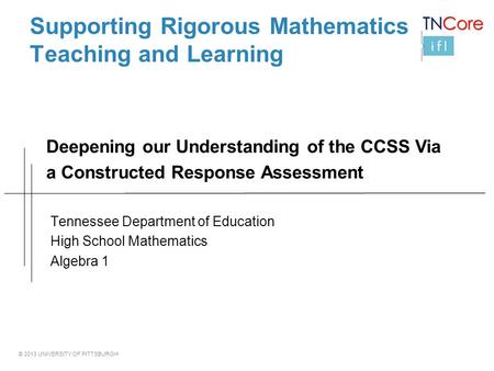 © 2013 UNIVERSITY OF PITTSBURGH Supporting Rigorous Mathematics Teaching and Learning Tennessee Department of Education High School Mathematics Algebra.