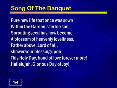 Song Of The Banquet Pure new life that once was sown Within the Garden’s fertile soil, Sprouting seed has now become A blossom of heavenly loveliness.