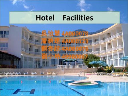 Hotel Facilities 吳怡慧 4A0B0078 潘映珺 4A0B0123 劉杏紋 4A0B0076 劉小玲 499B0087.