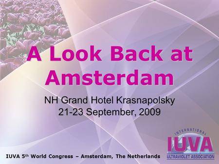 IUVA 5 th World Congress – Amsterdam, The Netherlands A Look Back at Amsterdam NH Grand Hotel Krasnapolsky 21-23 September, 2009.