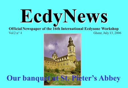 EcdyNews Official Newspaper of the 16th International Ecdysone Workshop Vol 2 n° 4 Ghent, July 13, 2006 Our banquet at St. Pieter’s Abbey.