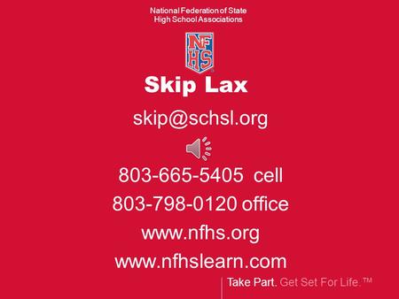 Take Part. Get Set For Life.™ National Federation of State High School Associations Skip Lax 803-665-5405 cell 803-798-0120 office