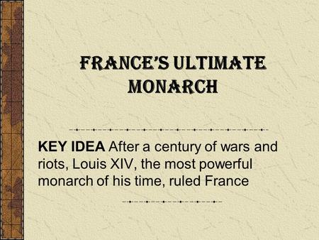 France’s Ultimate Monarch KEY IDEA After a century of wars and riots, Louis XIV, the most powerful monarch of his time, ruled France.