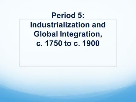 Period 5: Industrialization and Global Integration, c to c. 1900