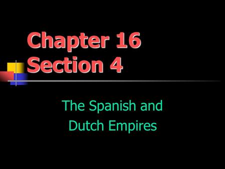 Chapter 16 Section 4 The Spanish and Dutch Empires.