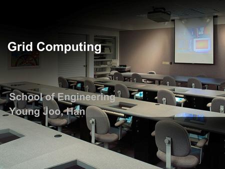 Grid Computing School of Engineering Young Joo, Han.