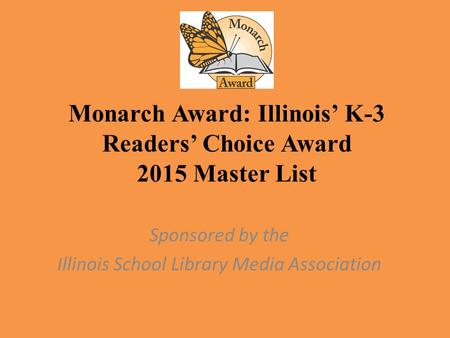 Monarch Award: Illinois’ K-3 Readers’ Choice Award 2015 Master List Sponsored by the Illinois School Library Media Association.