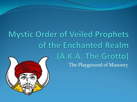 The Playground of Masonry. What is a Grotto? A group of Master Masons who enjoy fellowship and frivolity A group of Master Masons who know how to have.