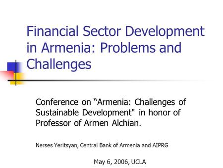 Financial Sector Development in Armenia: Problems and Challenges Conference on “Armenia: Challenges of Sustainable Development in honor of Professor of.