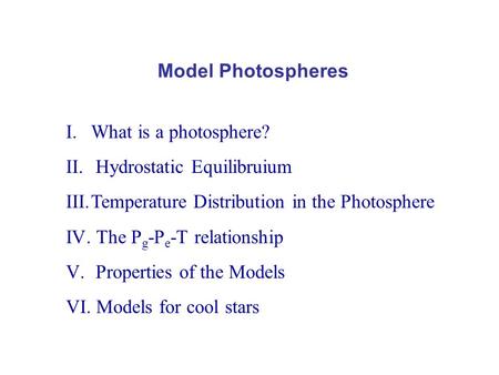 Model Photospheres I.What is a photosphere? II. Hydrostatic Equilibruium III.Temperature Distribution in the Photosphere IV. The P g -P e -T relationship.